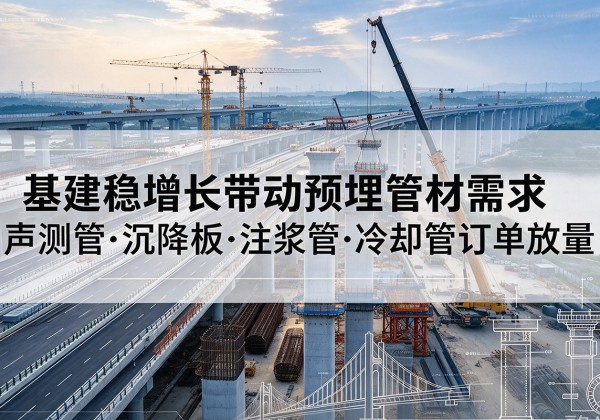 常山基建稳增长带动预埋监测管材需求，声测管、沉降板、注浆管订单持续放量